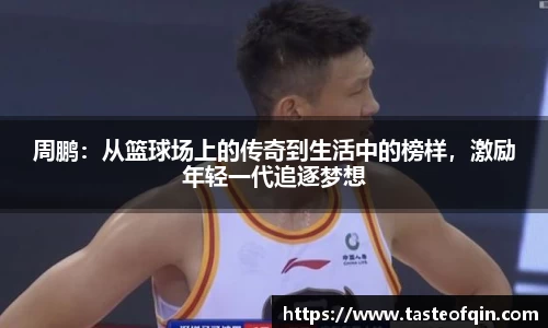 周鹏:从篮球场上的传奇到生活中的榜样,激励年轻一代追逐梦想